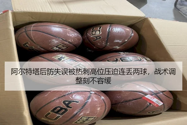 阿尔特塔后防失误被热刺高位压迫连丢两球，战术调整刻不容缓 - Bsports